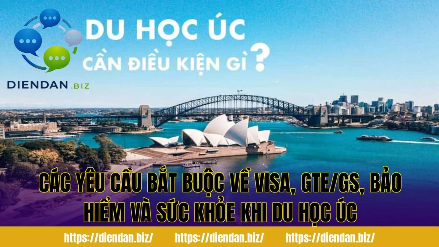 Các yêu cầu bắt buộc về visa, GTE/GS, bảo hiểm và sức khỏe khi du học Úc