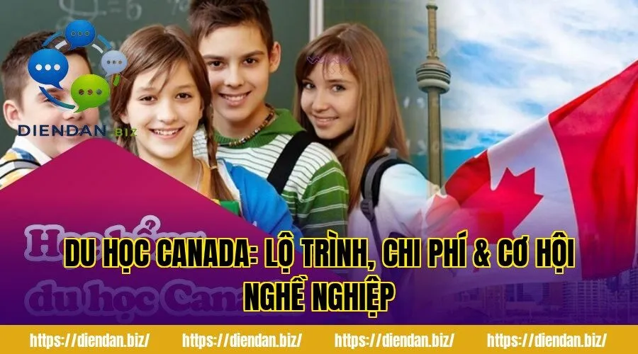 Du Học Canada: Lộ Trình, Chi Phí & Cơ Hội Nghề Nghiệp