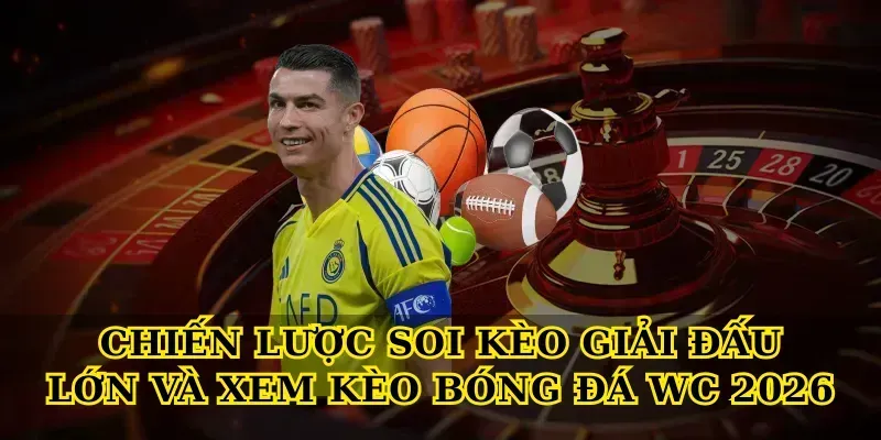 Chiến lược soi kèo giải đấu lớn và Xem kèo bóng đá wc 2026