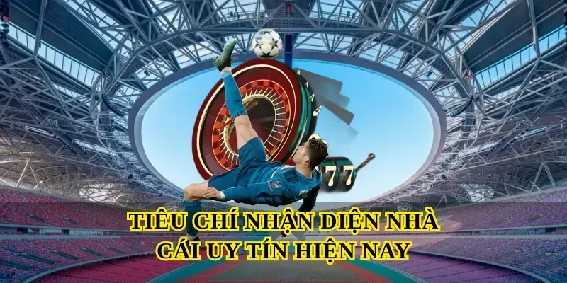 Tiêu chí nhận diện Nhà cái uy tín hiện nay